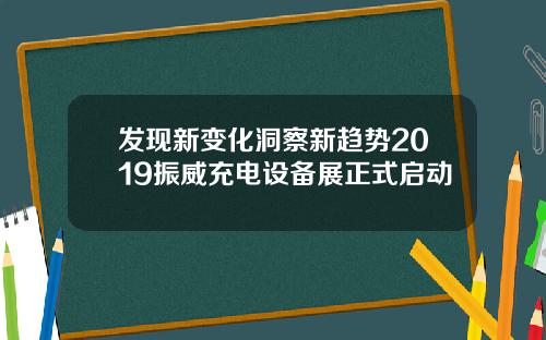 发现新变化洞察新趋势2019振威充电设备展正式启动