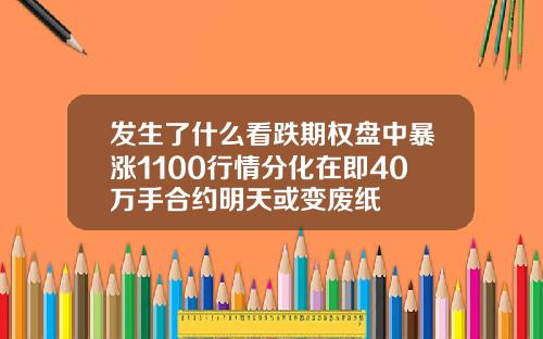 发生了什么看跌期权盘中暴涨1100行情分化在即40万手合约明天或变废纸