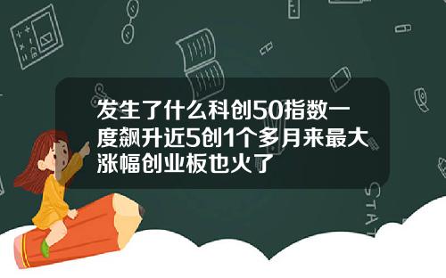 发生了什么科创50指数一度飙升近5创1个多月来最大涨幅创业板也火了