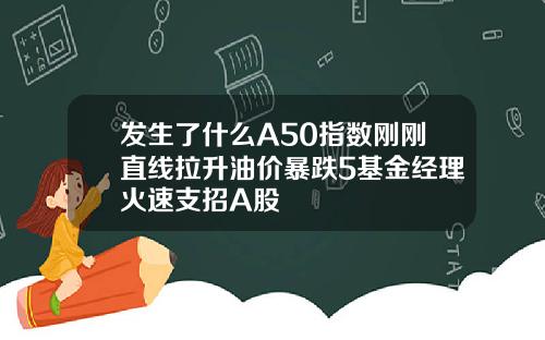 发生了什么A50指数刚刚直线拉升油价暴跌5基金经理火速支招A股