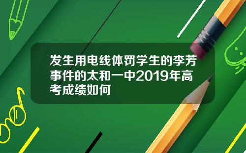 发生用电线体罚学生的李芳事件的太和一中2019年高考成绩如何