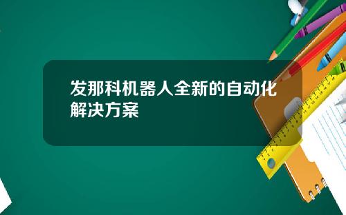 发那科机器人全新的自动化解决方案
