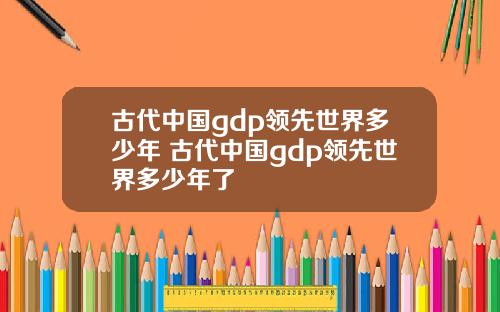 古代中国gdp领先世界多少年 古代中国gdp领先世界多少年了