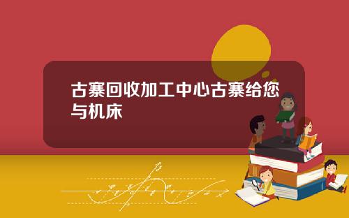 古寨回收加工中心古寨给您与机床