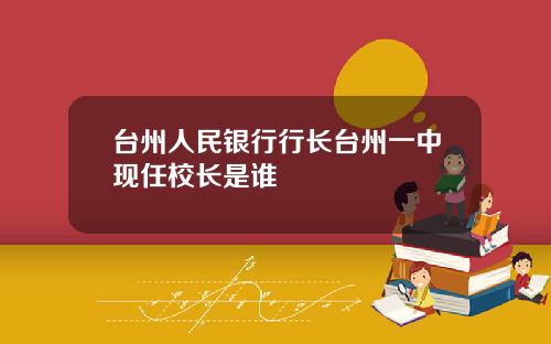 台州人民银行行长台州一中现任校长是谁