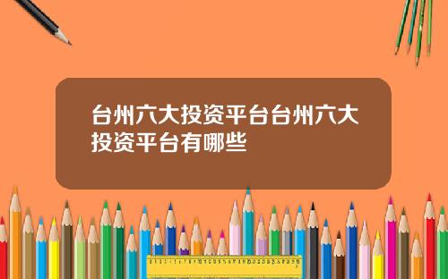 台州六大投资平台台州六大投资平台有哪些