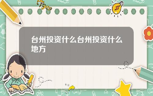 台州投资什么台州投资什么地方