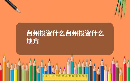 台州投资什么台州投资什么地方