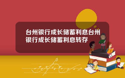 台州银行成长储蓄利息台州银行成长储蓄利息转存