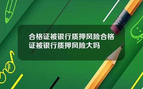 合格证被银行质押风险合格证被银行质押风险大吗