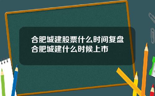 合肥城建股票什么时间复盘合肥城建什么时候上市