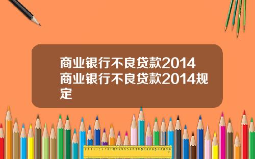 商业银行不良贷款2014商业银行不良贷款2014规定