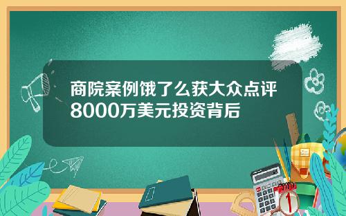 商院案例饿了么获大众点评8000万美元投资背后