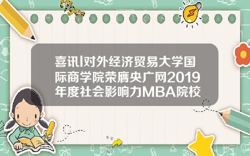 喜讯l对外经济贸易大学国际商学院荣膺央广网2019年度社会影响力MBA院校