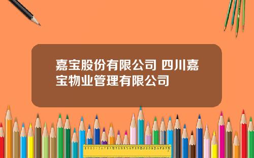 嘉宝股份有限公司 四川嘉宝物业管理有限公司