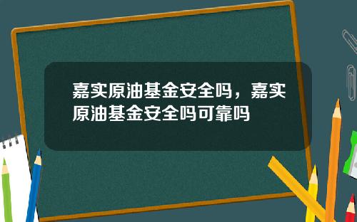 嘉实原油基金安全吗，嘉实原油基金安全吗可靠吗