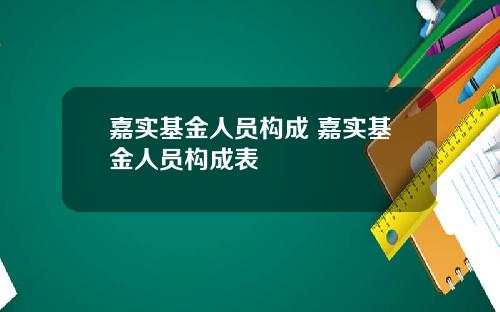 嘉实基金人员构成 嘉实基金人员构成表