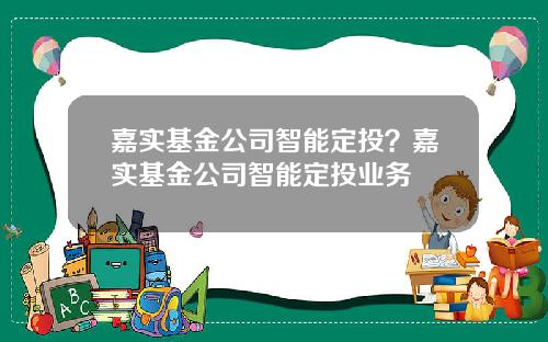 嘉实基金公司智能定投？嘉实基金公司智能定投业务