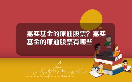 嘉实基金的原油股票？嘉实基金的原油股票有哪些