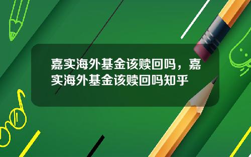 嘉实海外基金该赎回吗，嘉实海外基金该赎回吗知乎