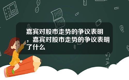 嘉宾对股市走势的争议表明，嘉宾对股市走势的争议表明了什么