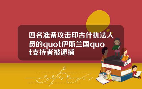 四名准备攻击印古什执法人员的quot伊斯兰国quot支持者被逮捕