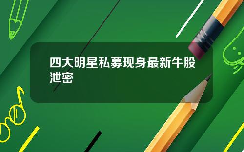 四大明星私募现身最新牛股泄密