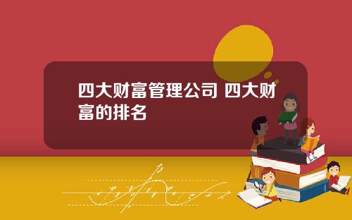 四大财富管理公司 四大财富的排名