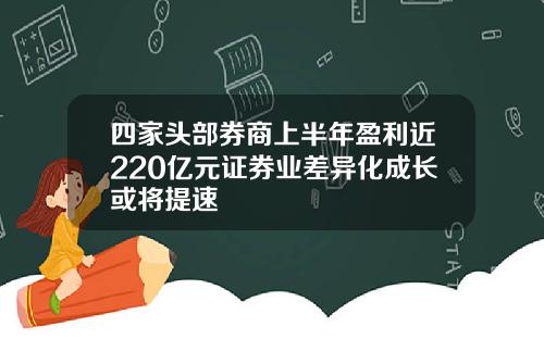 四家头部券商上半年盈利近220亿元证券业差异化成长或将提速