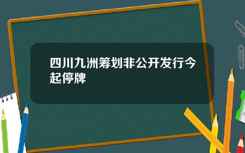 四川九洲筹划非公开发行今起停牌