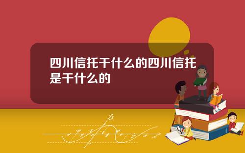 四川信托干什么的四川信托是干什么的