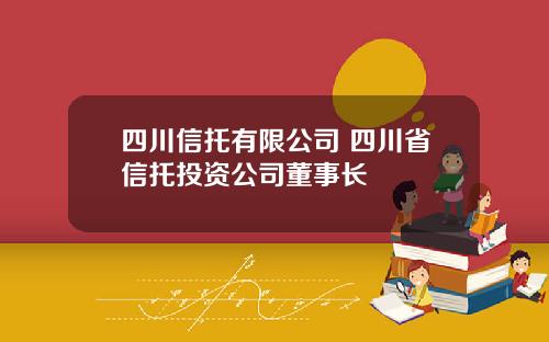 四川信托有限公司 四川省信托投资公司董事长