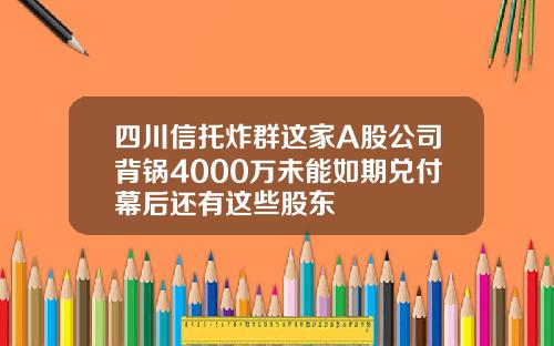 四川信托炸群这家A股公司背锅4000万未能如期兑付幕后还有这些股东