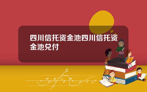 四川信托资金池四川信托资金池兑付