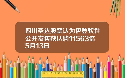 四川圣达股票认为伊登软件公开发售获认购11563倍5月13日