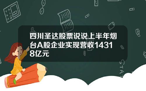 四川圣达股票说说上半年烟台A股企业实现营收14318亿元
