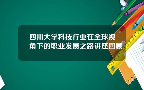 四川大学科技行业在全球视角下的职业发展之路讲座回顾