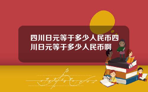 四川日元等于多少人民币四川日元等于多少人民币啊
