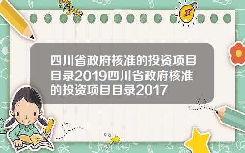 四川省政府核准的投资项目目录2019四川省政府核准的投资项目目录2017