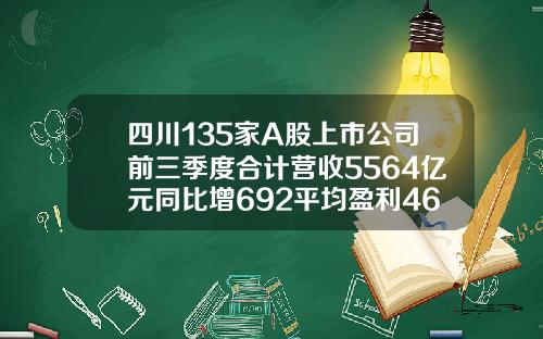 四川135家A股上市公司前三季度合计营收5564亿元同比增692平均盈利469亿元