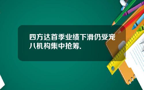 四方达首季业绩下滑仍受宠八机构集中抢筹.