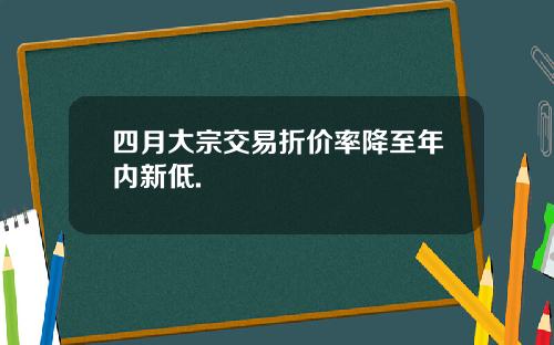 四月大宗交易折价率降至年内新低.