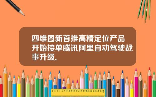 四维图新首推高精定位产品开始接单腾讯阿里自动驾驶战事升级.