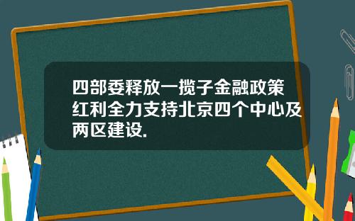 四部委释放一揽子金融政策红利全力支持北京四个中心及两区建设.