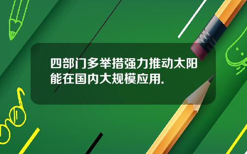 四部门多举措强力推动太阳能在国内大规模应用.