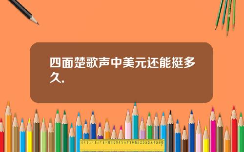 四面楚歌声中美元还能挺多久.