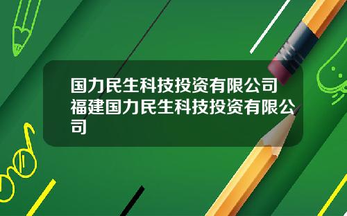国力民生科技投资有限公司福建国力民生科技投资有限公司