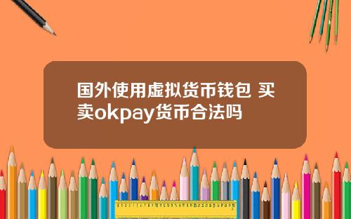 国外使用虚拟货币钱包 买卖okpay货币合法吗