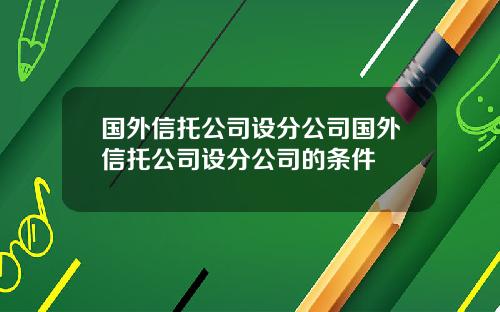 国外信托公司设分公司国外信托公司设分公司的条件