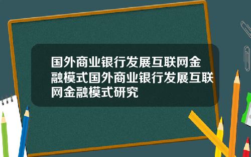 国外商业银行发展互联网金融模式国外商业银行发展互联网金融模式研究